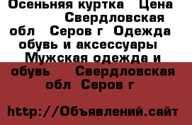 Осеньняя куртка › Цена ­ 1 000 - Свердловская обл., Серов г. Одежда, обувь и аксессуары » Мужская одежда и обувь   . Свердловская обл.,Серов г.